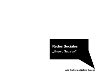 Luis Guillermo Natera Orozco
Redes Sociales
¿Unen o Separan?

 