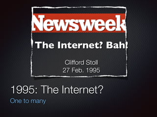 1995: The Internet?
One to many
The Internet? Bah!
Clifford Stoll
27 Feb. 1995
 