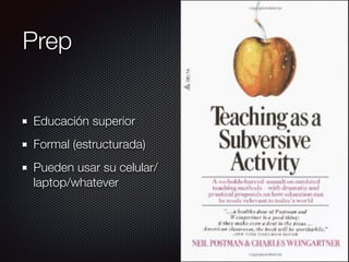 Prep
Educación superior
Formal (estructurada)
Pueden usar su celular/
laptop/whatever
 