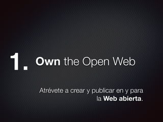Own the Open Web1.
Atrévete a crear y publicar en y para
la Web abierta.
 