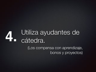 Utiliza ayudantes de
cátedra.
(Los compensa con aprendizaje,
bonos y proyectos)
4.
 