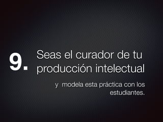 Seas el curador de tu
producción intelectual
y modela esta práctica con los
estudiantes.
9.
 