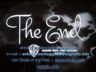 antonio vantaggiato @avunque
e-mail > antonio.vantaggiato@sagrado.edu
visit Skate of the Web > skateofweb.com
netedu.info
 