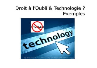 Droit à l’Oubli & Technologie ? 
Exemples 
hLp://firstamericanbusinesssolu;ons.com/wp-­‐content/uploads/2014/06/Technology.jpg 
 