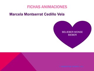 FICHAS ANIMACIONES
Marcela Montserrat Cedillo Vela

BELIEBER MONSE
BIEBER

1 SEMESTRE GRUPO «C»

 