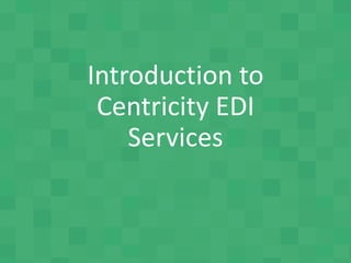 Introduction to
Centricity EDI
Services
 