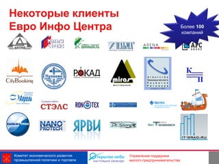 Некоторые клиенты
Евро Инфо Центра                                                Более 100
                                                                компаний




Комитет экономического развития    Управление поддержки
промышленной политики и торговли   малого предпринимательства
 