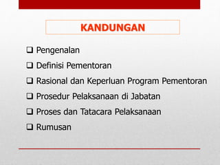 KANDUNGAN
 Pengenalan
 Definisi Pementoran
 Rasional dan Keperluan Program Pementoran
 Prosedur Pelaksanaan di Jabatan
 Proses dan Tatacara Pelaksanaan
 Rumusan
 