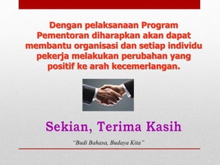 Dengan pelaksanaan Program
Pementoran diharapkan akan dapat
membantu organisasi dan setiap individu
pekerja melakukan perubahan yang
positif ke arah kecemerlangan.
“Budi Bahasa, Budaya Kita”
 