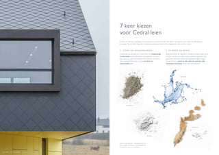 6 7
7 keer kiezen
voor Cedral leien
Je huis is je thuis, een afspiegeling van wie je bent en wat jij leuk vindt. Niet alleen in je interieur, maar ook in de uitstraling van
je woning. Met de Cedral leien zijn er eindeloze creatieve en esthetische mogelijkheden voor je dak en gevel.
C E M E N T
WAT E R
K A L K
V E Z E L S
1. STERK EN HOOGWA ARDIG
Cedral leien zijn gemaakt van vezelcement, een hoogwaardig
en duurzaam composietmateriaal samengesteld uit cement,
kalk, water en vezels. Het resultaat? Een sterke en duurzame
dak- en gevelbekleding die je woning karakter en
meerwaarde geeft.
2. IN WEER EN WIND
Vezelcementleien zijn regendicht, uitstekend bestand tegen vorst,
en geven ook bij storm geen krimp. Levende organismen zoals
schimmels, bacteriën, insecten en ongedierte krijgen er geen
vat op. Kortom, je gevel en dak zullen de tand des tijds
moeiteloos doorstaan. Daar staan we borg voor.
Patroon dak: Ruitleien - Klassieke plaatsing
Patroon gevel: Ruitleien - Dambordpatroon
Projectkleur: Alterna Donkergrijs
Les Fossés - HP Architecture
 