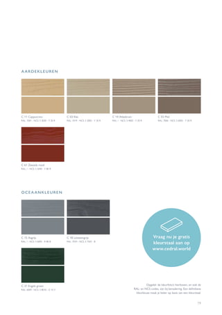 19
C 11 Cappuccino
RAL: 1001 - NCS: S 3020 - Y 20 R
C 03 Klei
RAL: 1019 - NCS: S 3005 - Y 20 R
C 14 Atlasbruin
RAL: / - NCS: S 4005 - Y 50 R
C 55 Mol
RAL: 7006 - NCS: S 6005 - Y 50 R
C 15 Asgrijs
RAL: / - NCS: S 6005 - R 80 B
C 18 Leisteengrijs
RAL: 7024 - NCS: S 7502 - B
C 31 Engels groen
RAL: 6009 - NCS: S 8010 - G 10 Y
C 61 Zweeds rood
RAL: / - NCS: S 5040 - Y 80 R
Vraag nu je gratis
kleurstaal aan op
www.cedral.world
Opgelet: de kleurfoto’s hierboven, en ook de
RAL- en NCS-codes, zijn bij benadering. Een definitieve
kleurkeuze maak je beter op basis van een kleurstaal.
A ARDEKLEUREN
OCEA ANKLEUREN
 