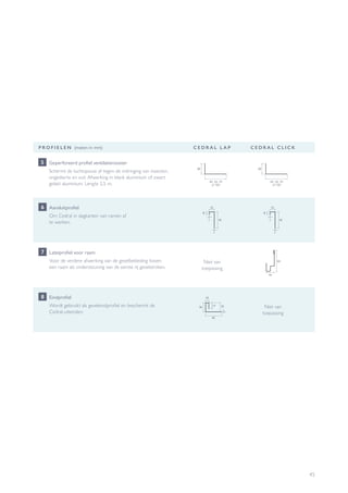 45
P R O F I E L E N (maten in mm) C E D R A L L A P C E D R A L C L I C K
Aansluitprofiel
Om Cedral in dagkanten van ramen af
te werken.
6
Lateiprofiel voor raam
Voor de verdere afwerking van de gevelbekleding boven
een raam als ondersteuning van de eerste rij gevelstroken.
Niet van
toepassing
7
Eindprofiel
Wordt gebruikt als geveleindprofiel en beschermt de
Cedral-uiteinden.
Niet van
toepassing
8
Geperforeerd profiel ventilatierooster
Schermt de luchtspouw af tegen de indringing van insecten,
ongedierte en vuil. Afwerking in blank aluminium of zwart
gelakt aluminium. Lengte 2,5 m.
5
40, 50, 70
of 100
40, 50, 70
of 100
 
