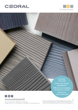 Een gratis
kleurstaal?
Zoek je een Cedral-
gevelplaatser?
Offerte bij een handelaar
of vakman in je buurt?
Alle info via:
www.cedral.world
www.cedral.world
Eternit nv, Kuiermansstraat 1, 1880 Kapelle-op-den-Bos, België
Tel. België +32 (0)15 71 71 71, Tel. Nederland +31 (0)30 236 87 32, info.benelux@cedral.world
Januari
2022
Dit document is auteursrechtelijk beschermd via internationale wetgeving. Reproductie of distributie van
dit document, zij het geheel of gedeeltelijk, zonder voorafgaande schriftelijke toestemming is ten strengste
verboden. Cedral met het gerelateerde logo is een merk in naam van Eternit NV. Elk gebruik van dit
merk zonder toestemming is ten strengste verboden en kan een inbreuk zijn op de merkenwetgeving.
 