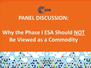 PANEL DISCUSSION:
Why the Phase I ESA Should NOT
Be Viewed as a Commodity
 