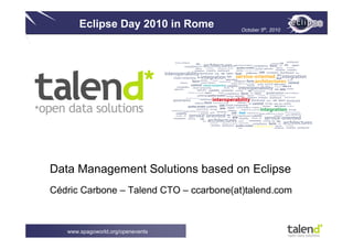Eclipse Day 2010 in Rome          October 5th, 2010




Data Management Solutions based on Eclipse
Cédric Carbone – Talend CTO – ccarbone(at)talend.com



   www.spagoworld.org/openevents
 