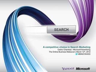 A competitive choice in Search Marketing
               Cedric Chambaz - Microsoft Advertising
     The Online Business Makeover | March 12th, 2012
                                     #BINGYAHOO
 