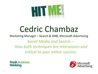 Cedric Chambaz Marketing Manager – Search & SMB, Microsoft Advertising Social Media and Search –  How both techniques are interwoven and critical to your online success. 