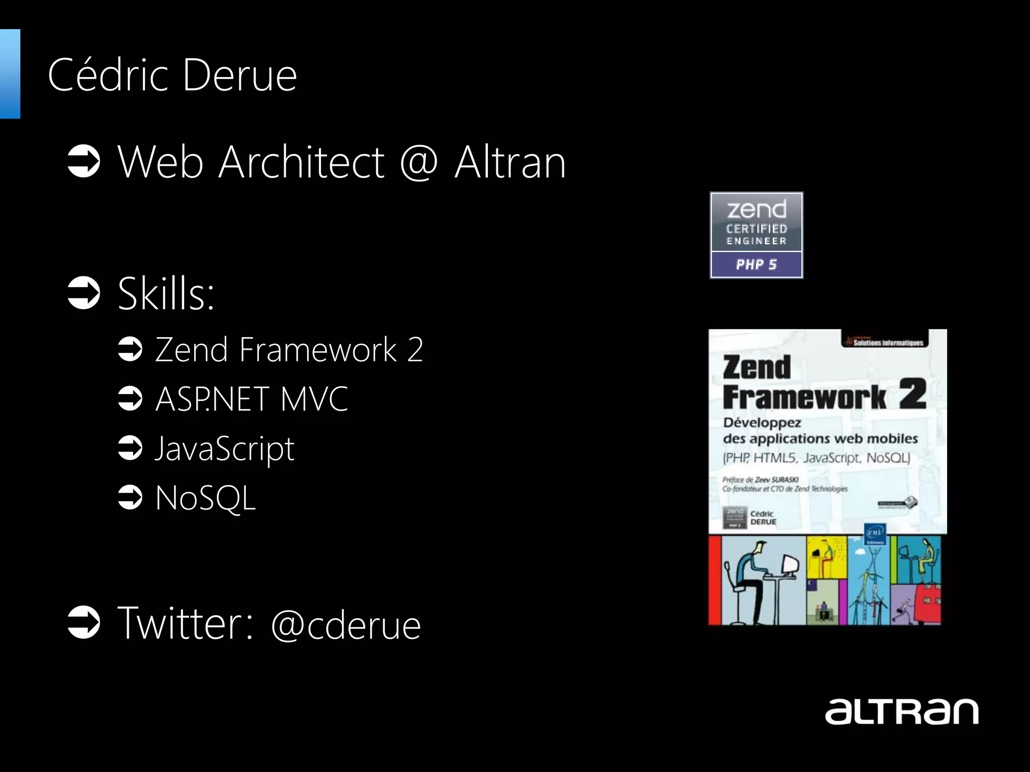  Web Architect @ Altran
 Skills:
•  Zend Framework 2
•  ASP.NET MVC
•  JavaScript
•  NoSQL
 Twitter: @cderue
Cédric Derue
 