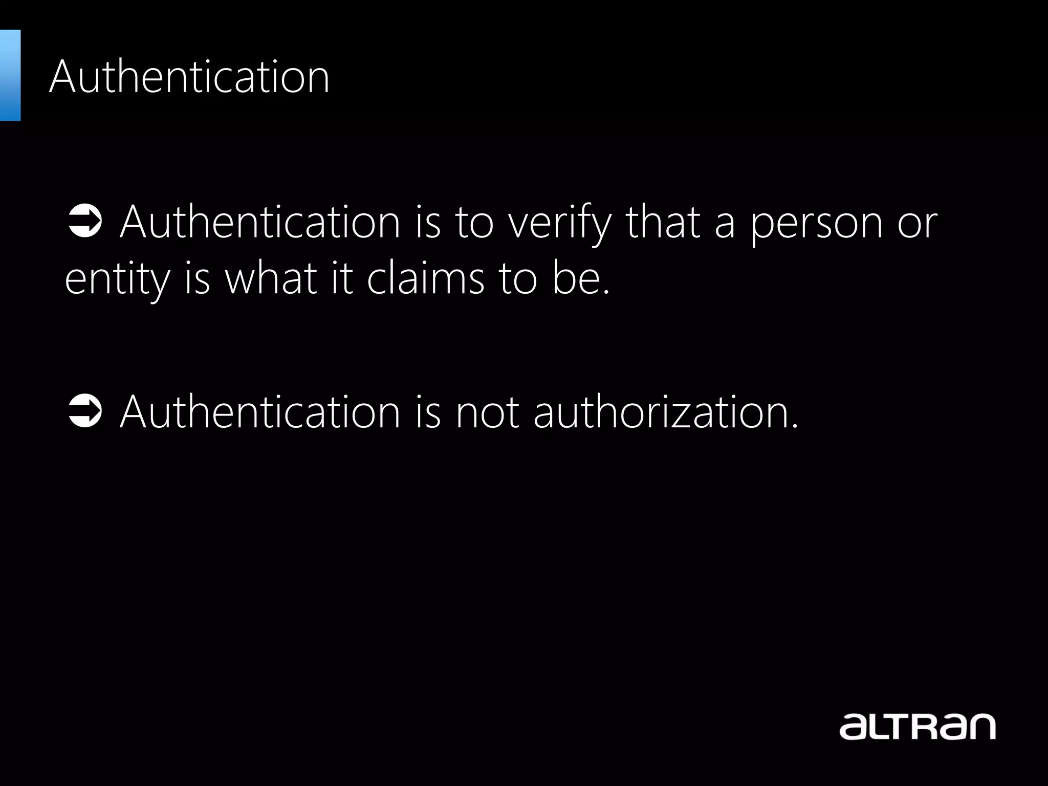  Authentication is to verify that a person or
entity is what it claims to be.
 Authentication is not authorization.
Authentication
 