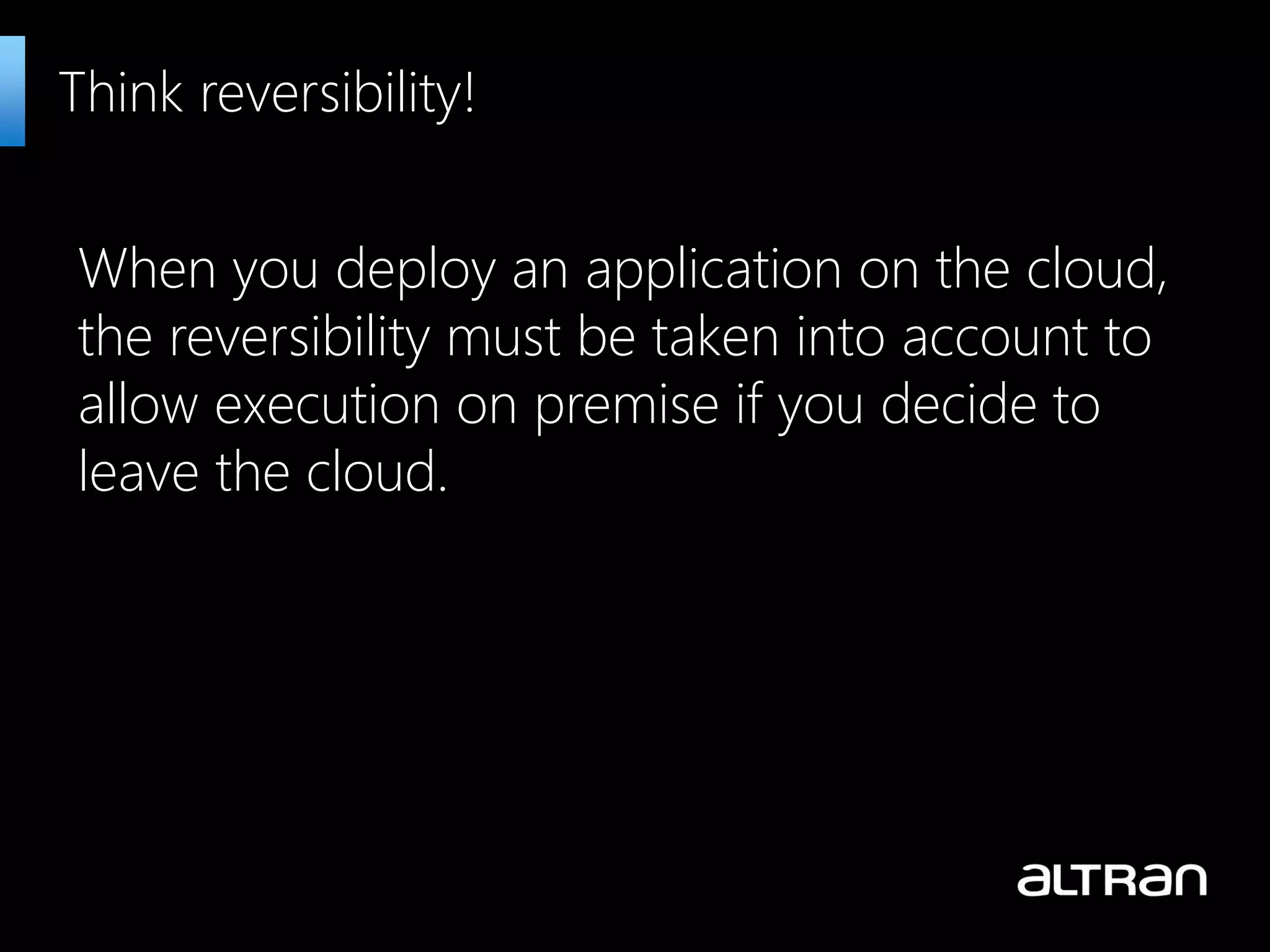 When you deploy an application on the cloud,
the reversibility must be taken into account to
allow execution on premise if you decide to
leave the cloud.
Think reversibility!
 