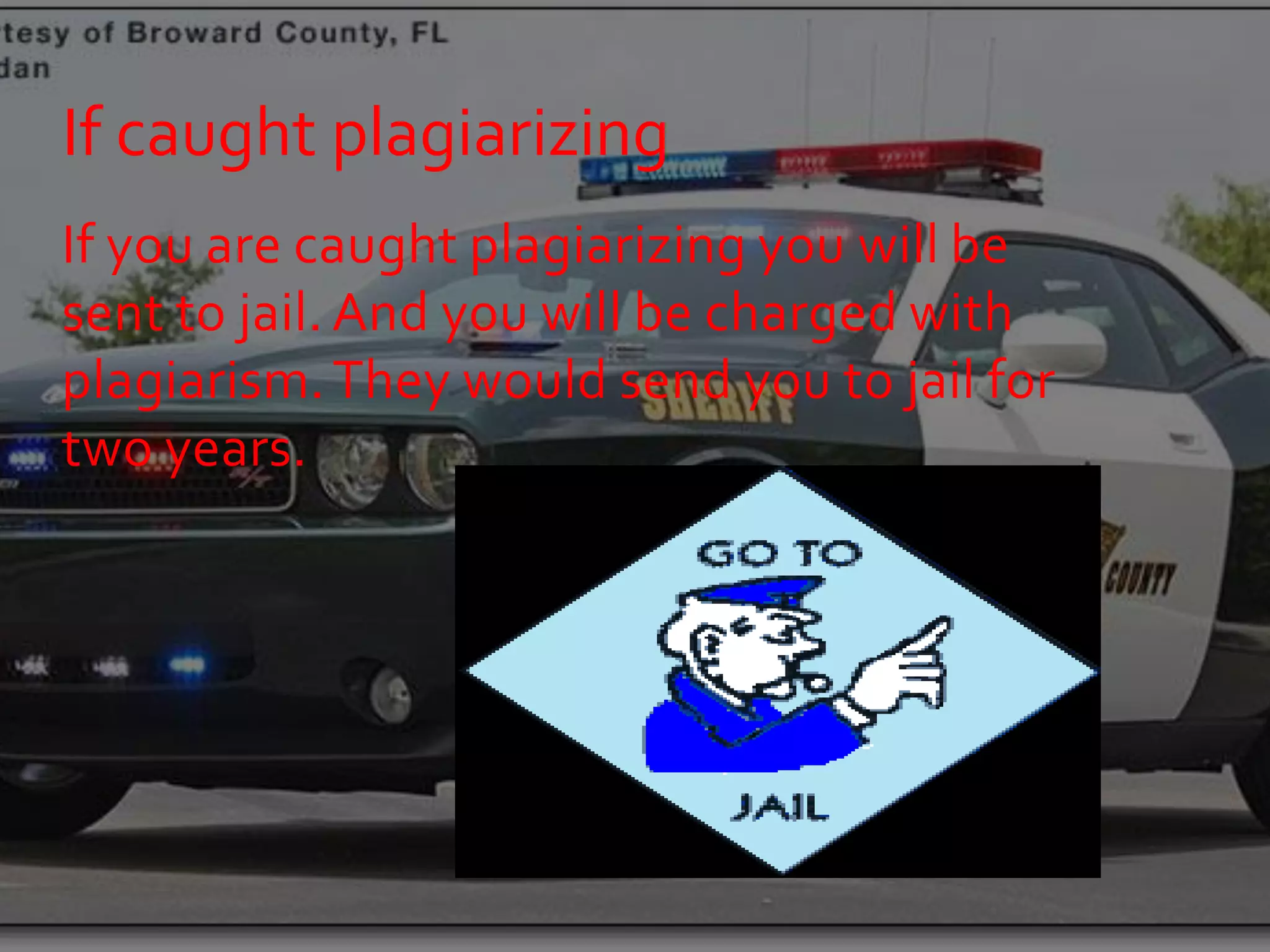 If caught plagiarizing
If you are caught plagiarizing you will be
sent to jail. And you will be charged with
plagiarism. They would send you to jail for
two years.
 