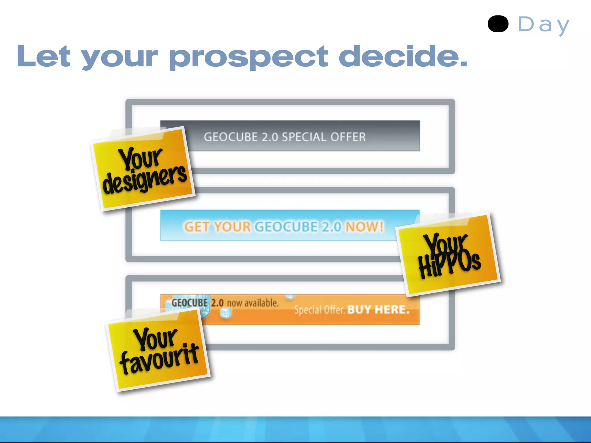 Let your prospect decide.


      Your rs
    designe

                      Your s
                      HiPPO

       Your it
     f avour
 