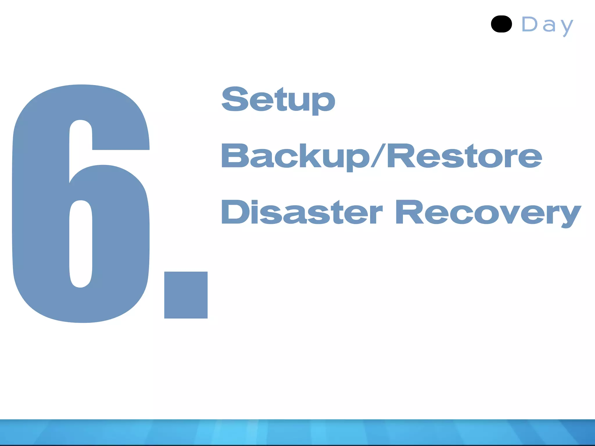 6.
     Setup
     Backup/Restore
     Disaster Recovery
 