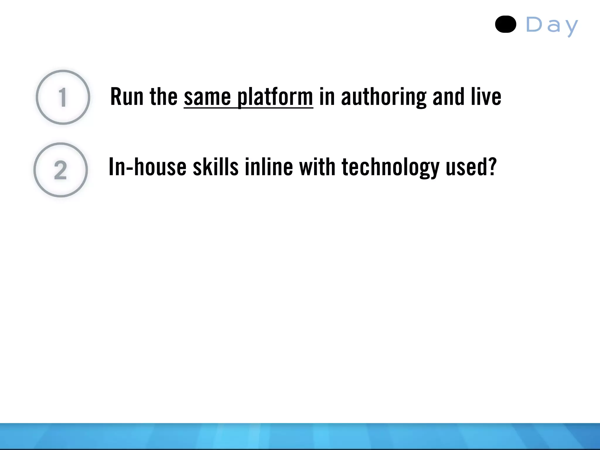 1   Run the same platform in authoring and live


2   In-house skills inline with technology used?
 