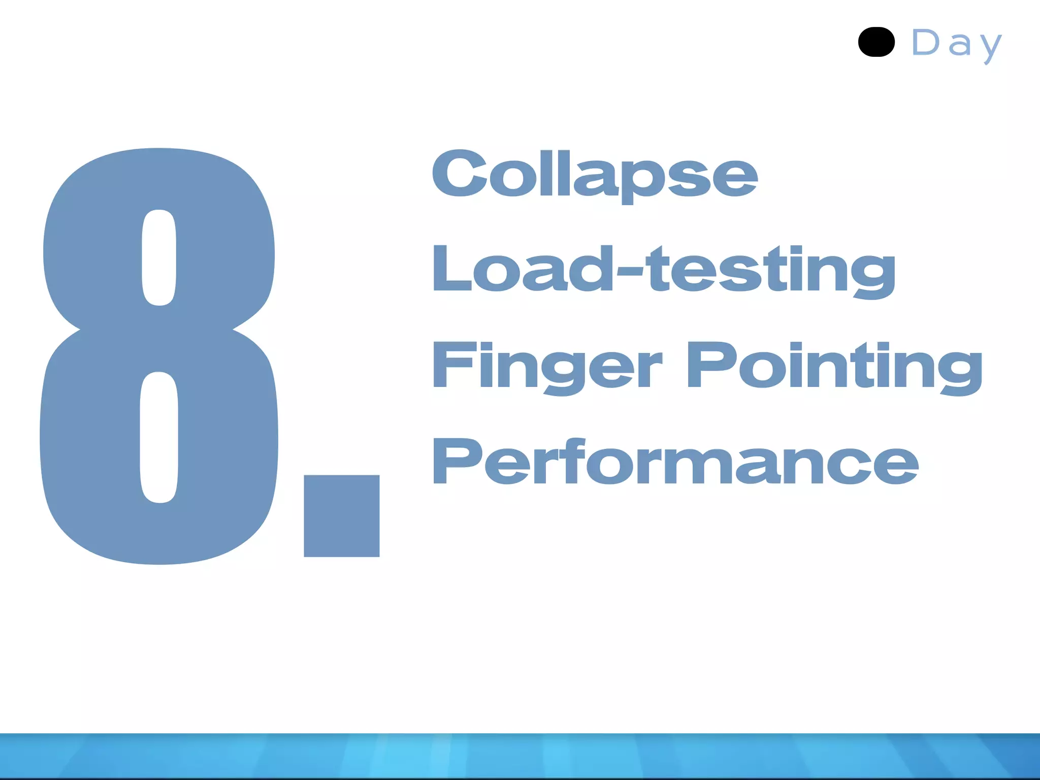8.
     Collapse
     Load-testing
     Finger Pointing
     Performance
 