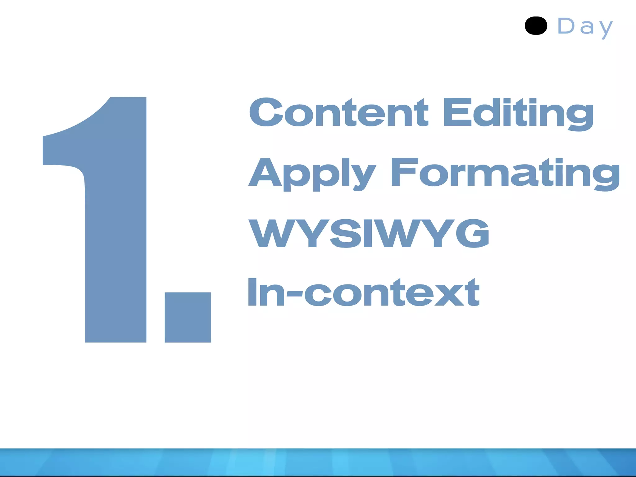 1.
     Content Editing
     Apply Formating
     WYSIWYG
     In-context
 