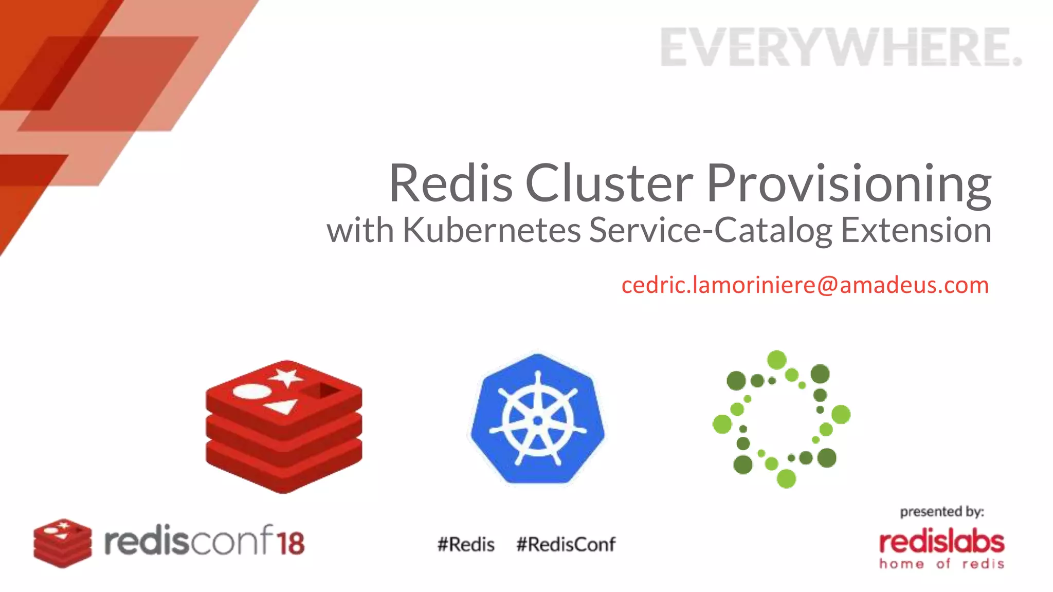 Redis Cluster Provisioning
with Kubernetes Service-Catalog Extension
cedric.lamoriniere@amadeus.com
 