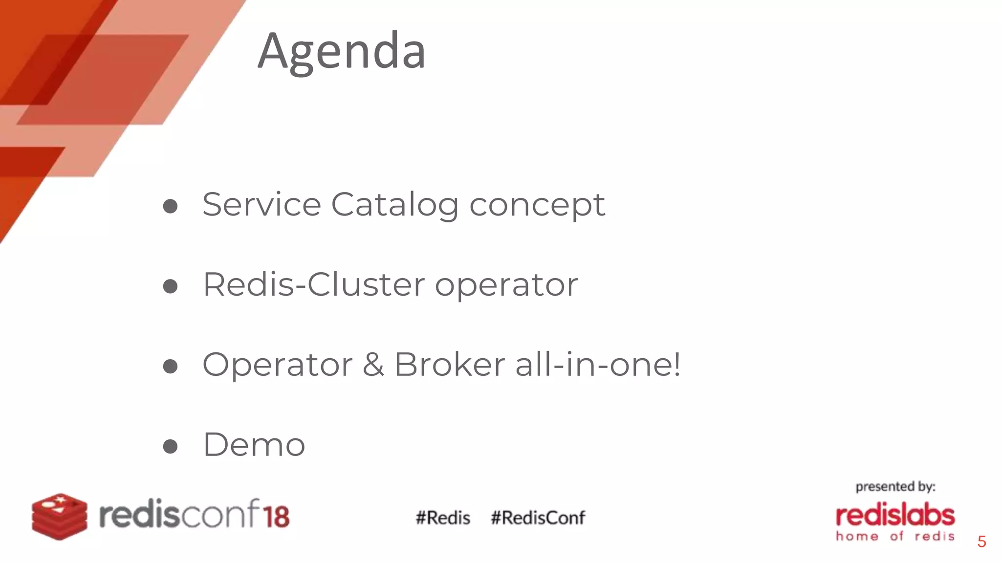 Agenda
● Service Catalog concept
● Redis-Cluster operator
● Operator & Broker all-in-one!
● Demo
5
 