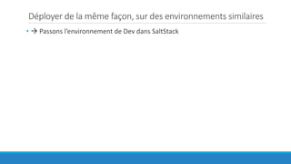 Déployer de la même façon, sur des environnements similaires
•  Passons l’environnement de Dev dans SaltStack
 