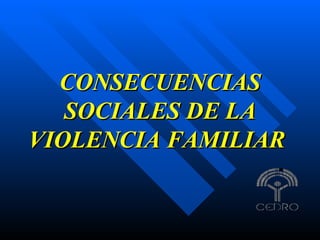 CONSECUENCIAS SOCIALES DE LA VIOLENCIA FAMILIAR   