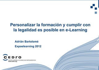 1
Personalizar la formación y cumplir con
la legalidad es posible en e-Learning
Adrián Bartolomé
Expoelearning 2012
 