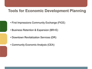• First Impressions Community Exchange (FICE)
• Business Retention & Expansion (BR+E)
• Downtown Revitalization Services (DR)
• Community Economic Analysis (CEA)
Tools for Economic Development Planning
 