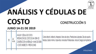 ANÁLISIS Y CÉDULAS DE
COSTO
JUNIO 14-21 DE 2019
STOLZ/SAZO
CONSTRUCCIÓN 5
14
JUN
 