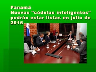 PanamáPanamá
Nuevas "cédulas inteligentes"Nuevas "cédulas inteligentes"
podrán estar listas en julio depodrán estar listas en julio de
20162016
 