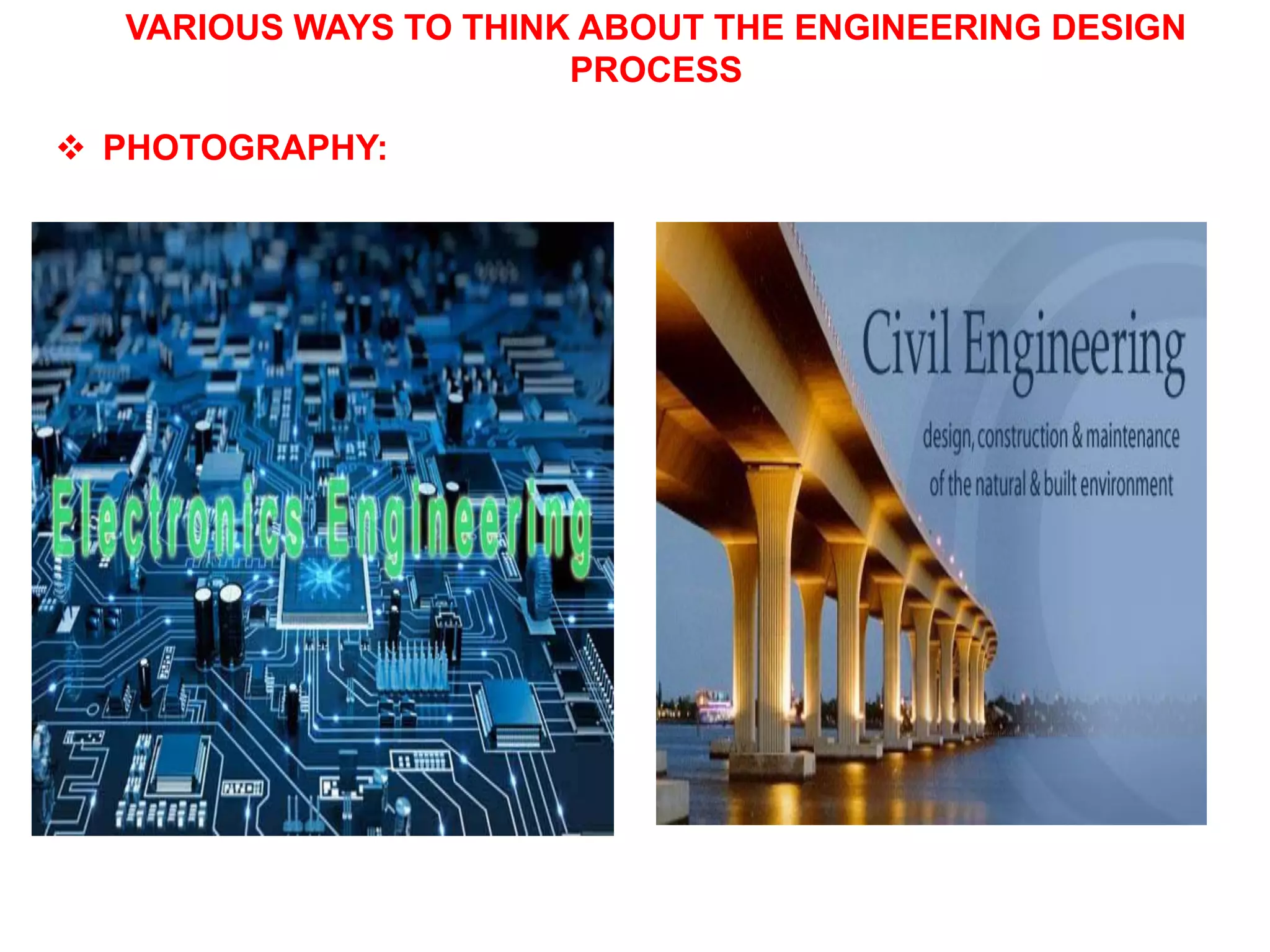 VARIOUS WAYS TO THINK ABOUT THE ENGINEERING DESIGN
PROCESS
 PHOTOGRAPHY:
 