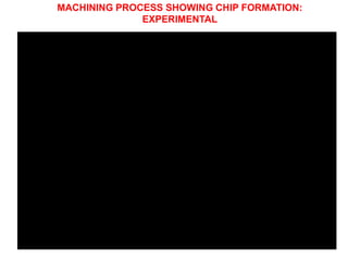 MACHINING PROCESS SHOWING CHIP FORMATION:
EXPERIMENTAL
 