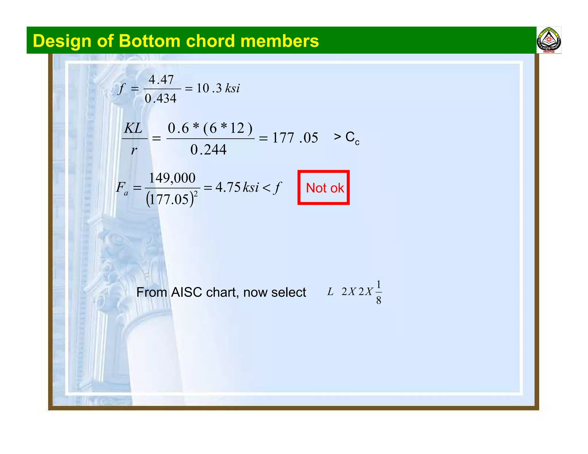 Design of Bottom chord members
ksif 3.10
434.0
47.4
==
05.177
244.0
)12*6(*6.0
==
r
KL
> Cc
From AISC chart, now select
8
1
22 XXL
( )
fksiFa <== 75.4
05.177
000,149
2 Not ok
 