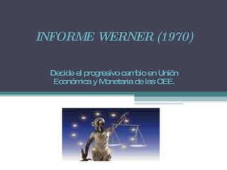 INFORME WERNER (1970) Decide el progresivo cambio en Unión Económica y Monetaria de las CEE. 