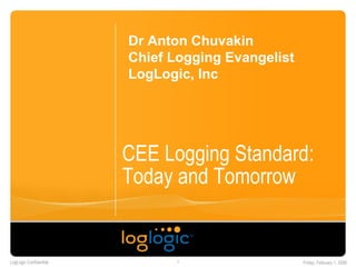 CEE Logging Standard: Today and Tomorrow Dr Anton Chuvakin Chief Logging Evangelist LogLogic, Inc 