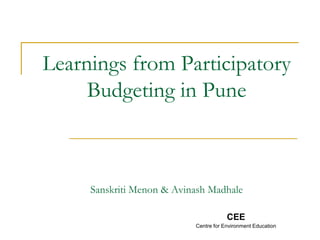 Learnings from Participatory
Budgeting in Pune
Sanskriti Menon & Avinash Madhale
CEE
Centre for Environment Education
 