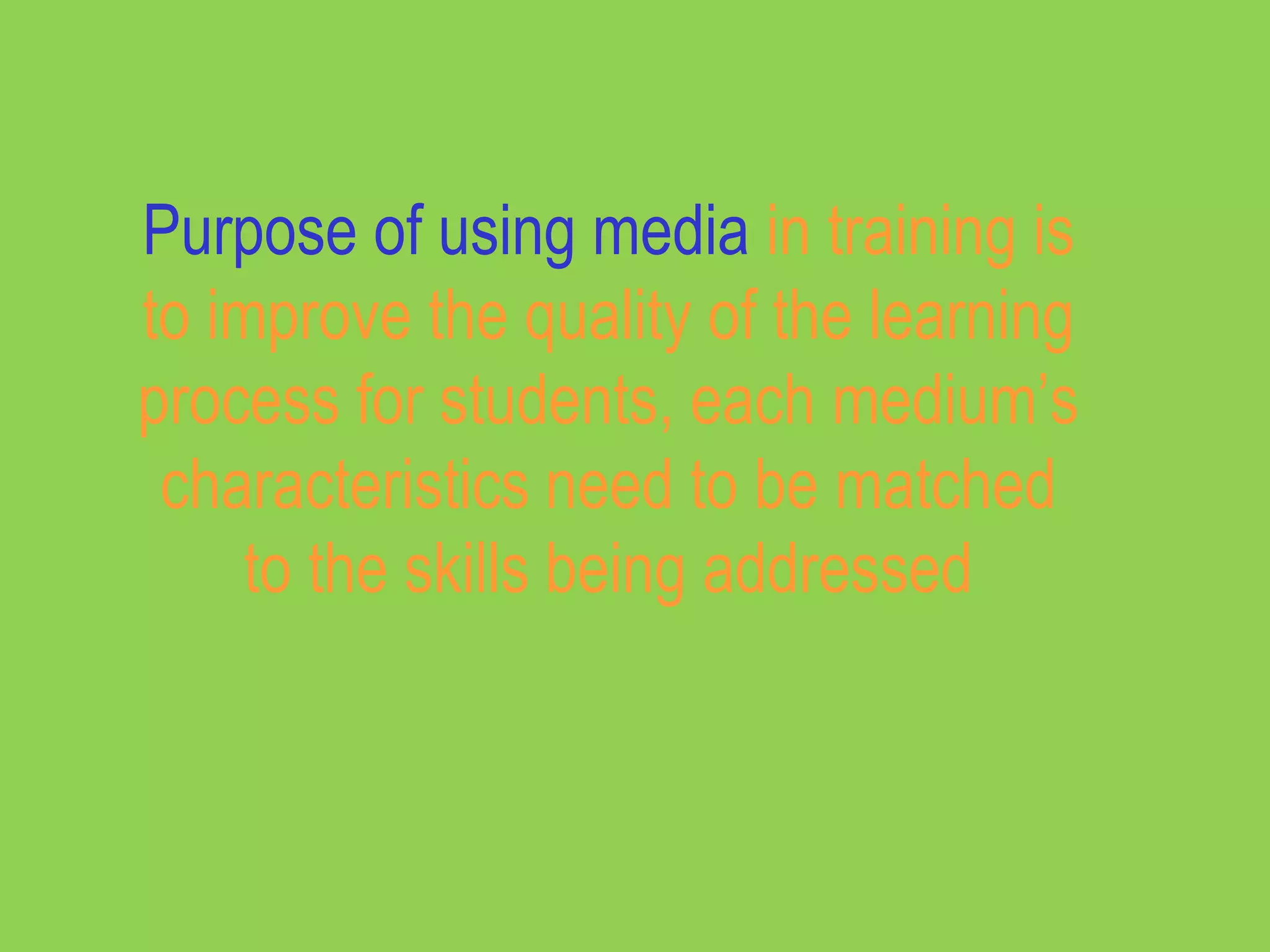 Purpose of using media in training is
to improve the quality of the learning
process for students, each medium’s
 characteristics need to be matched
     to the skills being addressed
 
