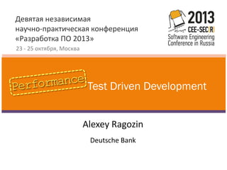 Девятая независимая
научно-практическая конференция
«Разработка ПО 2013»
23 - 25 октября, Москва

Test Driven Development
Alexey Ragozin
Deutsche Bank

 