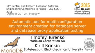 11th
Central and Eastern European Software
Engineering Conference in Russia - CEE-SECR
2015
October 22 - 24, Moscow
Timofey Turenko
Automatic tool for multi-configuration
environment creation for database server
and database proxy application testing
MariaDB Corporation AB
Kirill Krinkin
St-Petersburg Electrotechnical University
 