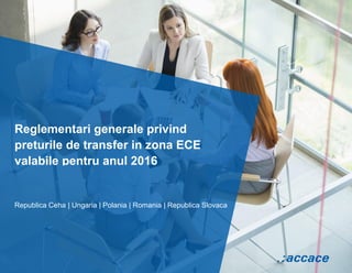 Reglementari generale privind
preturile de transfer in zona ECE
valabile pentru anul 2016
Republica Ceha | Ungaria | Polania | Romania | Republica Slovaca
 