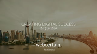 Christina Xu
CREATING DIGITAL SUCCESS
IN CHINA
 