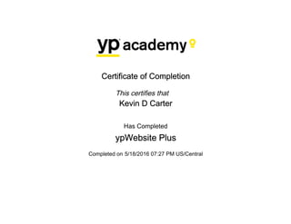 Certificate of Completion
This certifies that
Kevin D Carter
Has Completed
ypWebsite Plus
Completed on 5/18/2016 07:27 PM US/Central
 